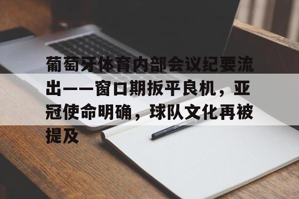 详细阅读:lol台服官网首页地址-葡萄牙体育内部会议纪要流出——窗口期扳平良机,亚冠使命明确,球队文化再被提及的简单介绍 lol台服官网首页地址-葡萄牙体育内部会议纪要流出——窗口期扳平良机,亚冠使命明确,球队文化再被提及的简单介绍